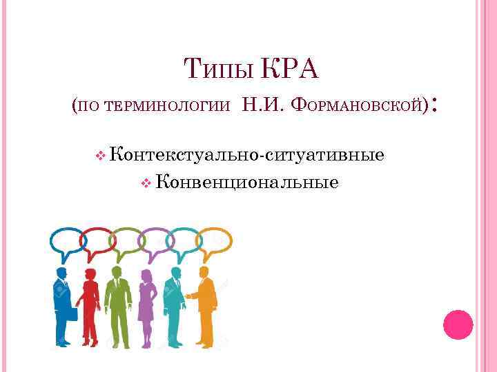 ТИПЫ КРА (ПО ТЕРМИНОЛОГИИ Н. И. ФОРМАНОВСКОЙ) : v Контекстуально-ситуативные v Конвенциональные 