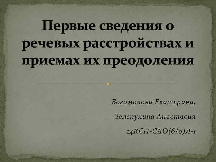 Первые сведения о речевых расстройствах и приемах их преодоления Богомолова Екатерина, Зелепукина Анастасия 14