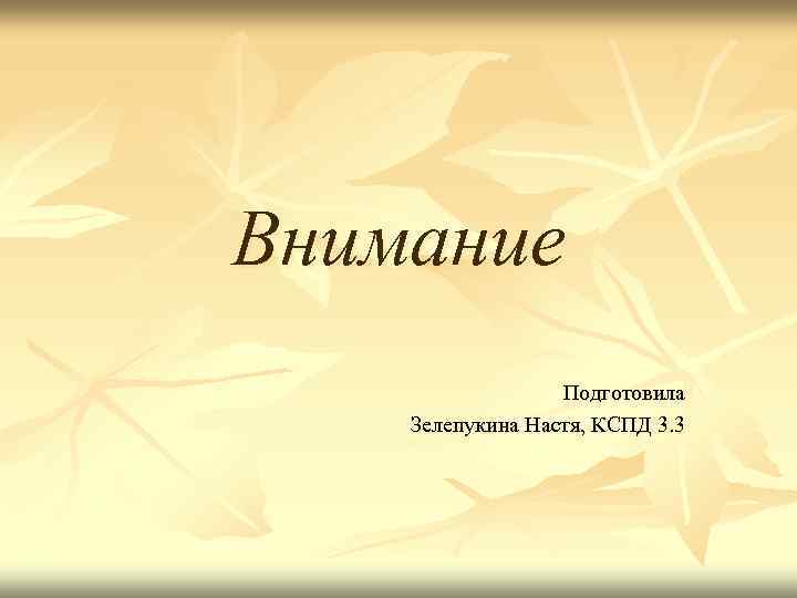 Внимание Подготовила Зелепукина Настя, КСПД 3. 3 