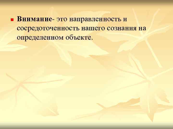 n Внимание- это направленность и сосредоточенность нашего сознания на определенном объекте. 