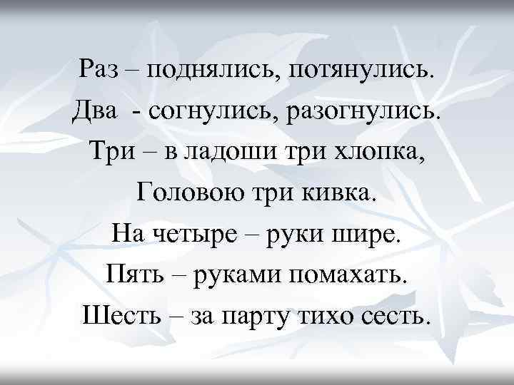 Раз – поднялись, потянулись. Два - согнулись, разогнулись. Три – в ладоши три хлопка,