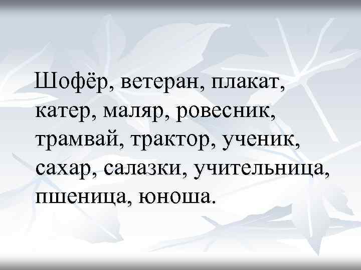  Шофёр, ветеран, плакат, катер, маляр, ровесник, трамвай, трактор, ученик, сахар, салазки, учительница, пшеница,