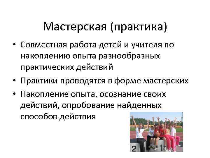 Мастерская (практика) • Совместная работа детей и учителя по накоплению опыта разнообразных практических действий