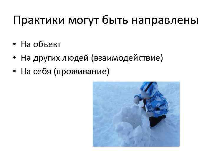 Практики могут быть направлены • На объект • На других людей (взаимодействие) • На