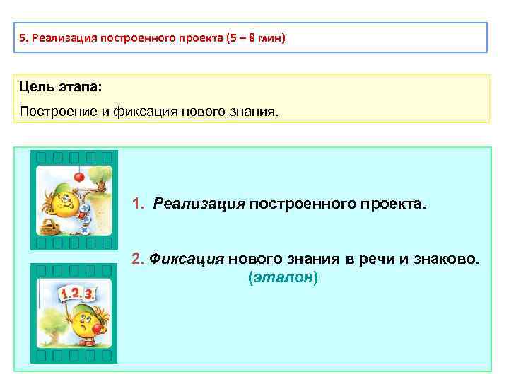 5. Реализация построенного проекта (5 – 8 мин) Цель этапа: Построение и фиксация нового