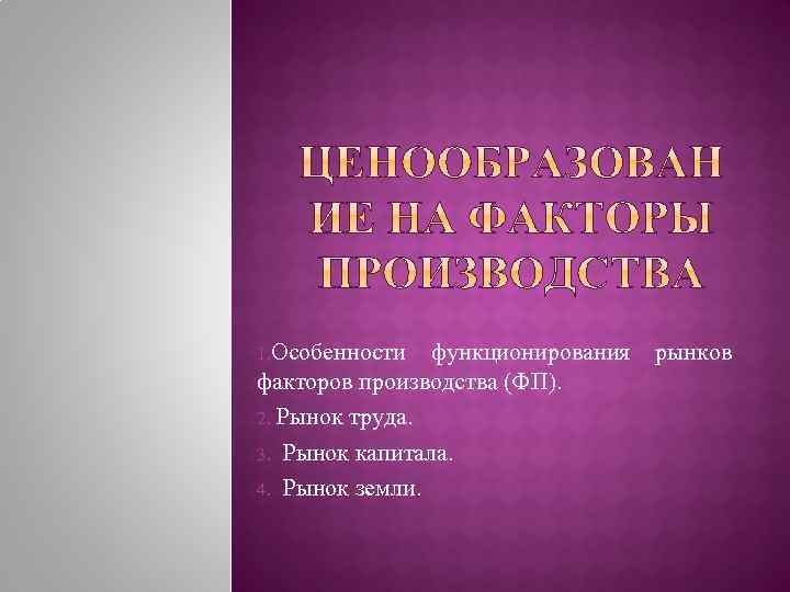 1. Особенности функционирования факторов производства (ФП). 2. Рынок труда. 3. Рынок капитала. 4. Рынок
