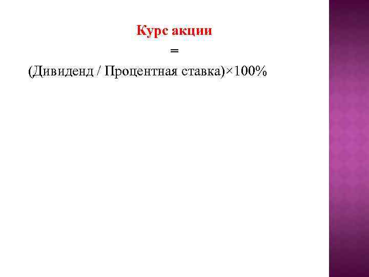 Курс акции = (Дивиденд / Процентная ставка)× 100% 