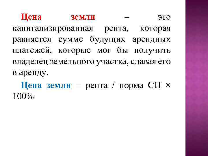 Цена земли – это капитализированная рента, которая равняется сумме будущих арендных платежей, которые мог