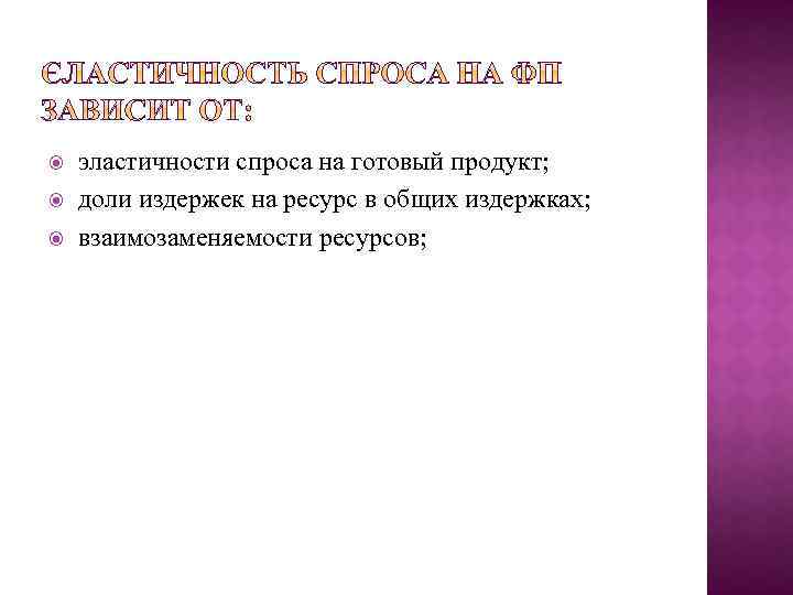  эластичности спроса на готовый продукт; доли издержек на ресурс в общих издержках; взаимозаменяемости