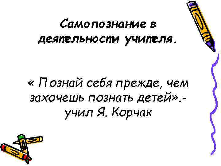 Самопознание в деятельности учителя. « Познай себя прежде, чем захочешь познать детей» . учил