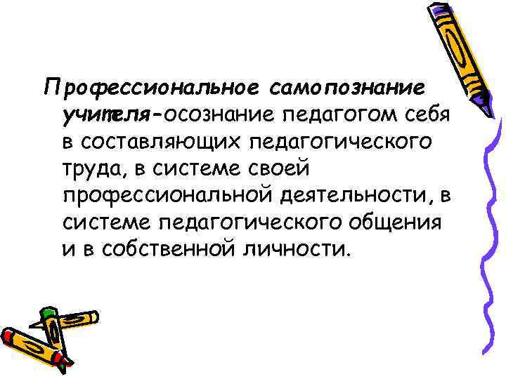 Профессиональное самопознание учителя-осознание педагогом себя в составляющих педагогического труда, в системе своей профессиональной деятельности,