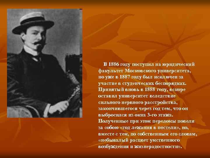 В 1886 году поступил на юридический факультет Московского университета, но уже в 1887 году