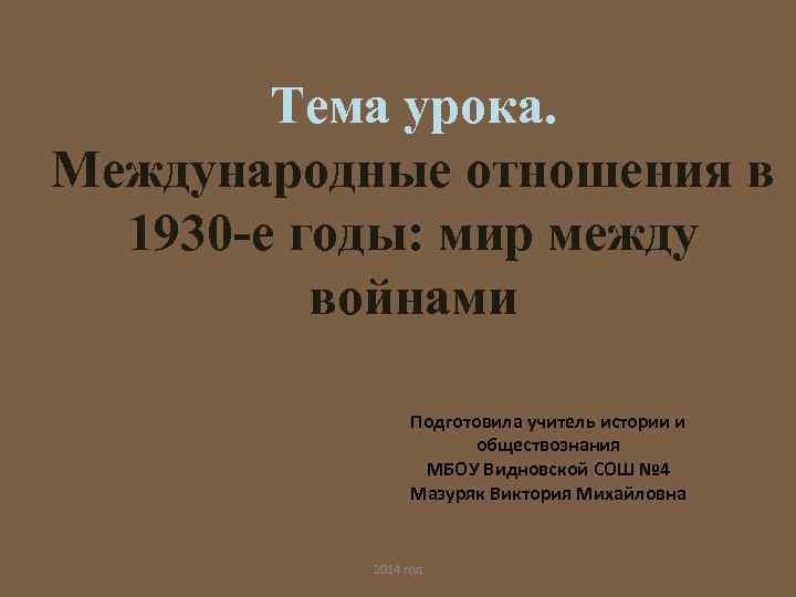 Тема урока. Международные отношения в 1930 -е годы: мир между войнами Подготовила учитель истории