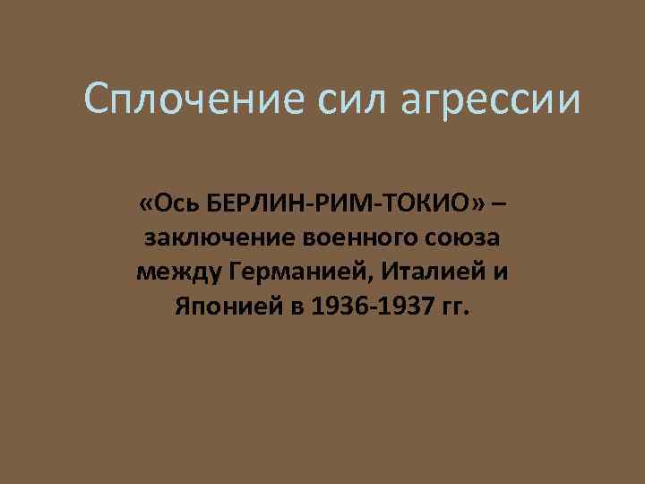 Сплочение сил агрессии «Ось БЕРЛИН РИМ ТОКИО» – заключение военного союза между Германией, Италией