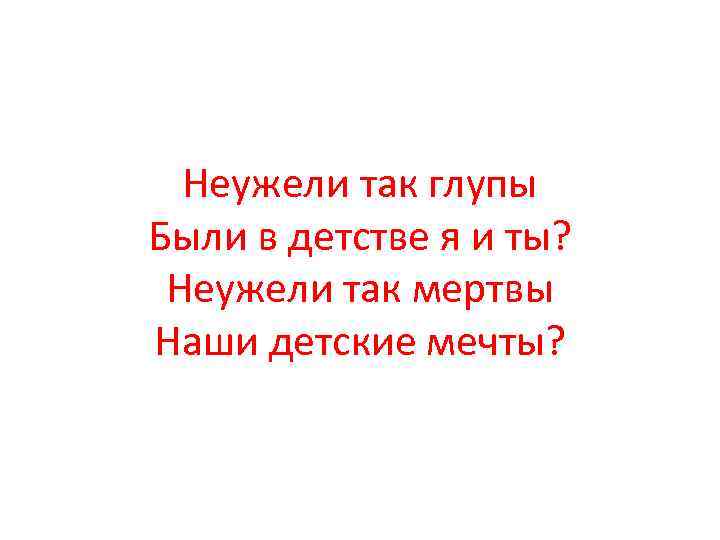 Неужели так глупы Были в детстве я и ты? Неужели так мертвы Наши детские
