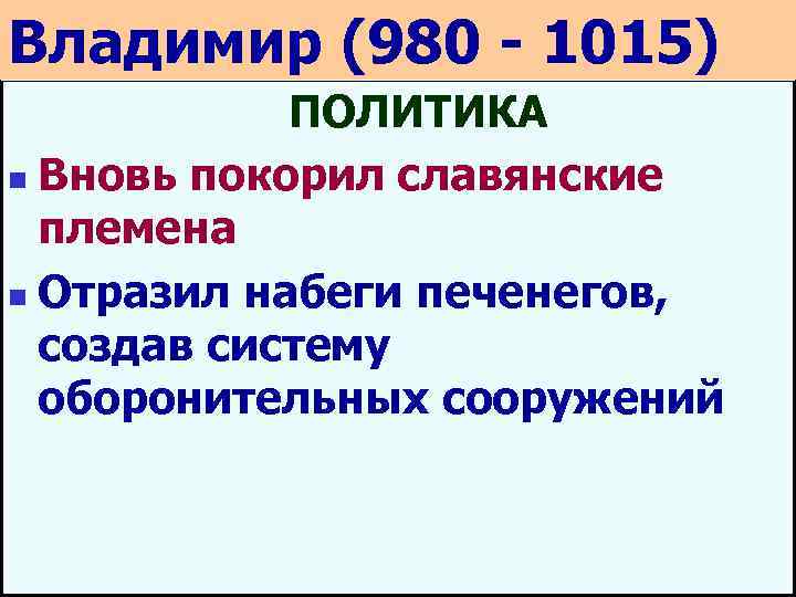 Владимир (980 - 1015) ПОЛИТИКА n Вновь покорил славянские племена n Отразил набеги печенегов,