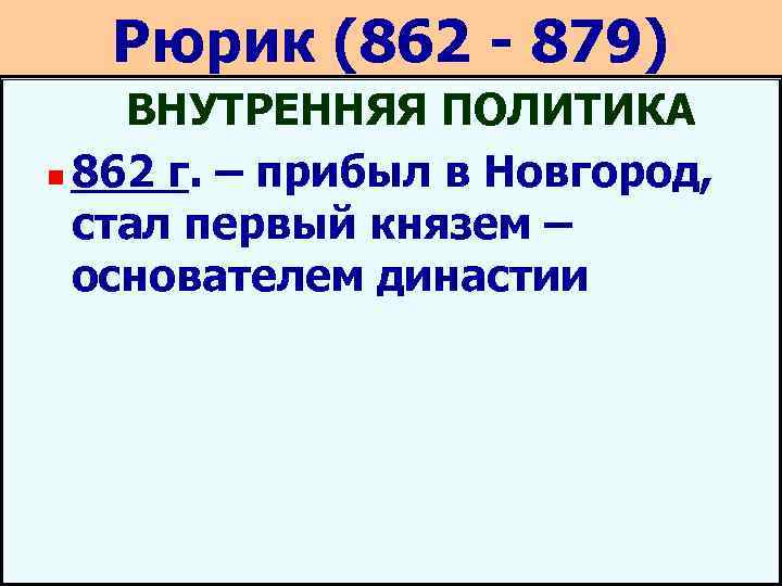 Рюрик (862 - 879) ВНУТРЕННЯЯ ПОЛИТИКА n 862 г. – прибыл в Новгород, стал