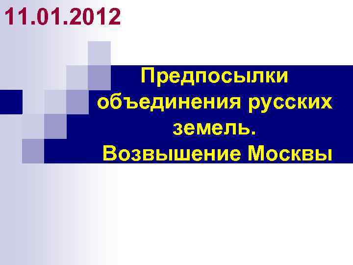 11. 01. 2012 Предпосылки объединения русских земель. Возвышение Москвы 