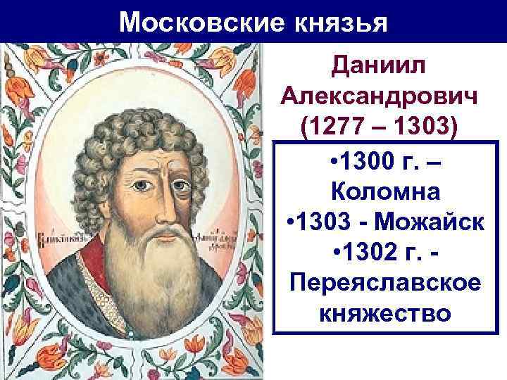 Московские князья Даниил Александрович (1277 – 1303) • 1300 г. – Коломна • 1303