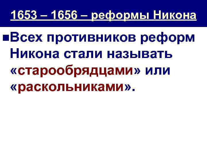 1653 – 1656 – реформы Никона n. Всех противников реформ Никона стали называть «старообрядцами»