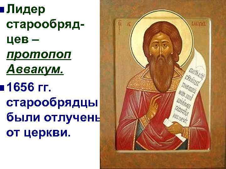 n Лидер старообрядцев – протопоп Аввакум. n 1656 гг. старообрядцы были отлучены от церкви.