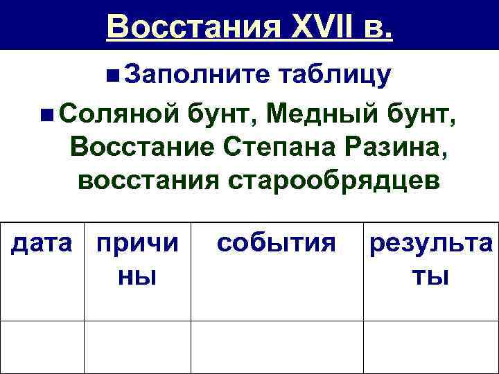 Восстания XVII в. n Заполните таблицу n Соляной бунт, Медный бунт, Восстание Степана Разина,