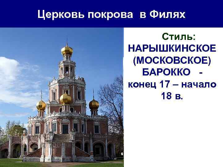 Церковь покрова в Филях Стиль: НАРЫШКИНСКОЕ (МОСКОВСКОЕ) БАРОККО конец 17 – начало 18 в.