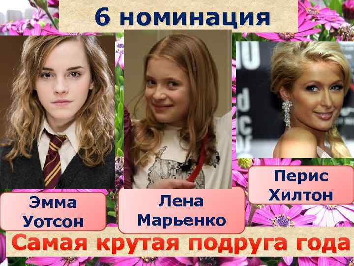 6 номинация Эмма Уотсон Лена Марьенко Саша Перис Хилтон Самая крутая подруга года наздрочёва