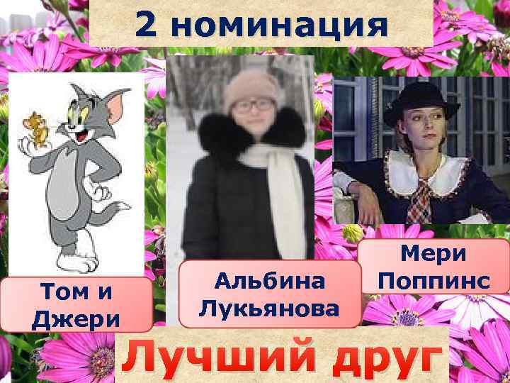 2 номинация Том и Джери Альбина Лукьянова Саша наздрочёва Мери Поппинс Лучший друг 