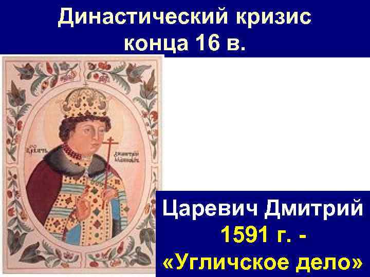 Династический кризис конца 16 в. Царевич Дмитрий 1591 г. «Угличское дело» 