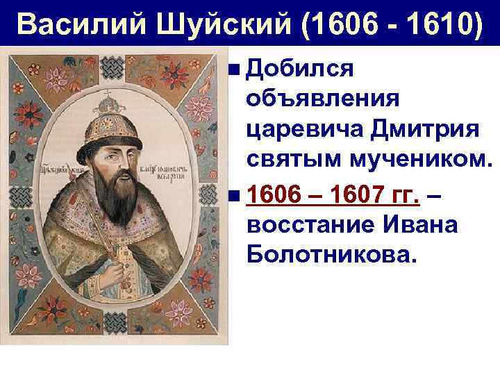 Василий Шуйский (1606 - 1610) n Добился объявления царевича Дмитрия святым мучеником. n 1606