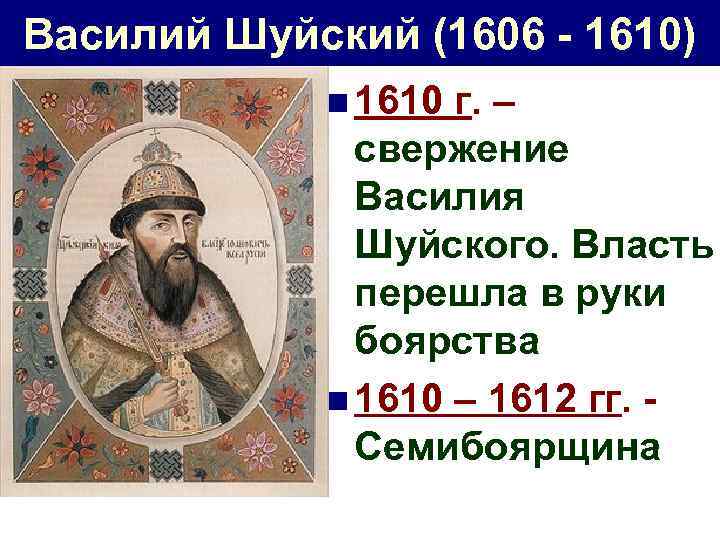 Василий Шуйский (1606 - 1610) n 1610 г. – свержение Василия Шуйского. Власть перешла
