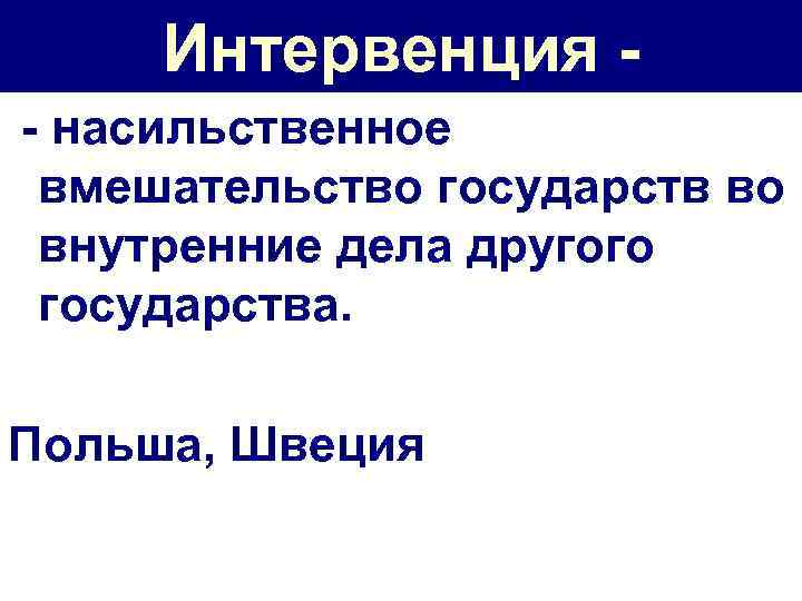 Интервенция - насильственное вмешательство государств во внутренние дела другого государства. Польша, Швеция 