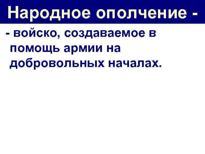 Народное ополчение - войско, создаваемое в помощь армии на добровольных началах. 