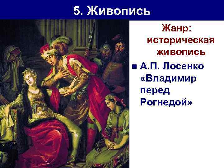 5. Живопись Жанр: историческая живопись n А. П. Лосенко «Владимир перед Рогнедой» 
