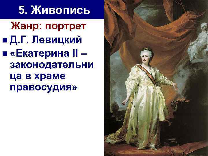 5. Живопись Жанр: портрет n Д. Г. Левицкий n «Екатерина II – законодательни ца