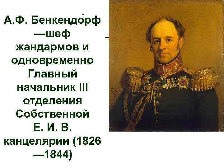 А. Ф. Бенкендо рф —шеф жандармов и одновременно Главный начальник III отделения Собственной Е.