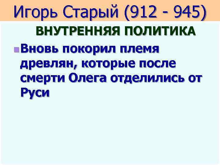 Игорь Старый (912 - 945) ВНУТРЕННЯЯ ПОЛИТИКА n Вновь покорил племя древлян, которые после