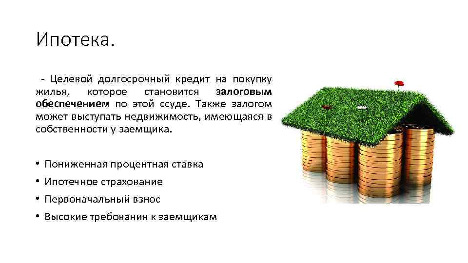 Ипотека. - Целевой долгосрочный кредит на покупку жилья, которое становится залоговым обеспечением по этой