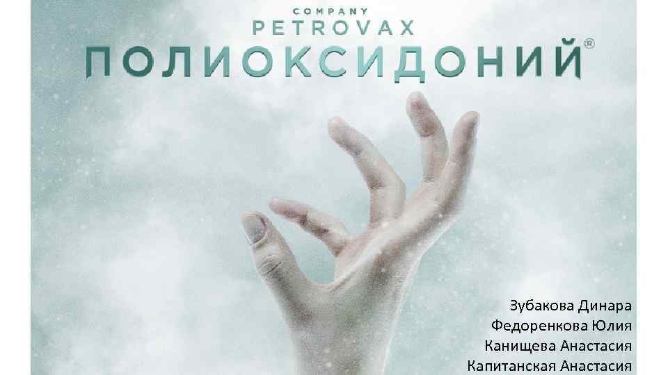 Полиоксидоний Зубакова Динара Федоренкова Юлия Канищева Анастасия Капитанская Анастасия 