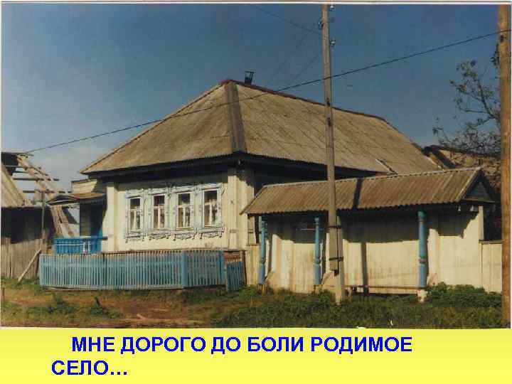 МНЕ ДОРОГО ДО БОЛИ РОДИМОЕ СЕЛО… 