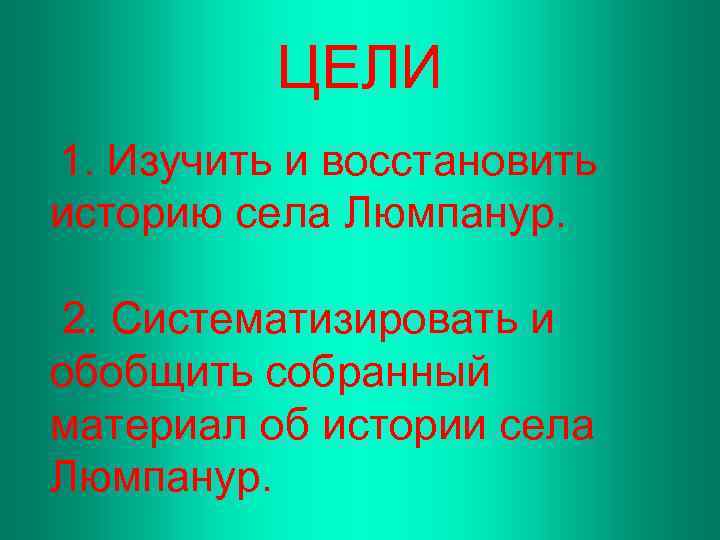 ЦЕЛИ 1. Изучить и восстановить историю села Люмпанур. 2. Систематизировать и обобщить собранный материал