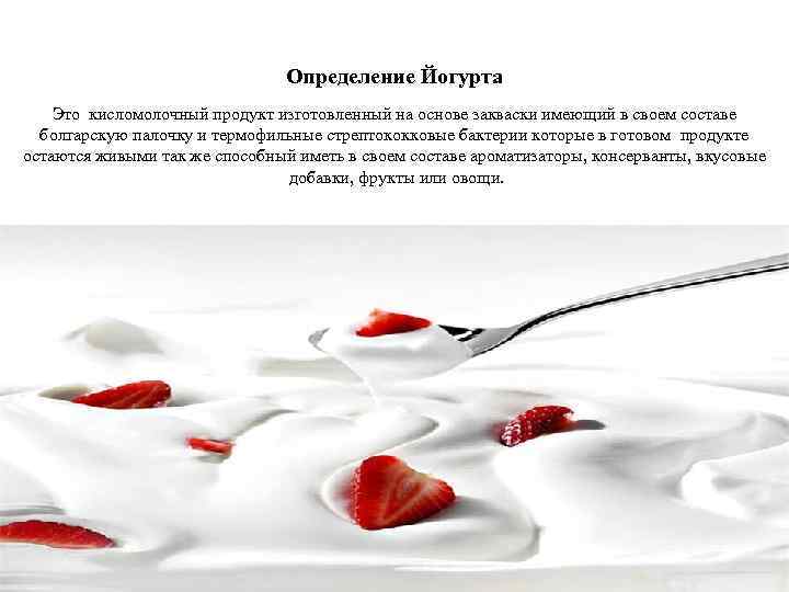 Определение Йогурта Это кисломолочный продукт изготовленный на основе закваски имеющий в своем составе болгарскую