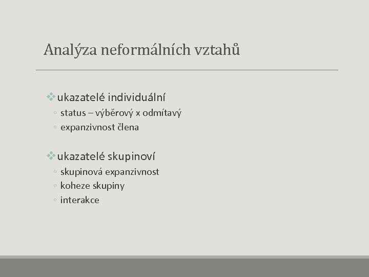  Analýza neformálních vztahů vukazatelé individuální ◦ status – výběrový x odmítavý ◦ expanzivnost