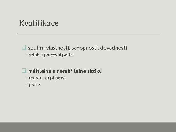  Kvalifikace q souhrn vlastností, schopností, dovedností ◦ vztah k pracovní pozici q měřitelné