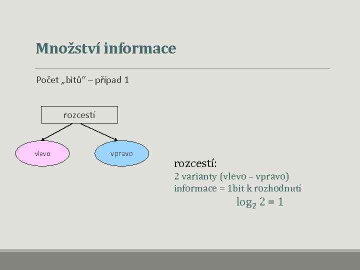 Množství informace Počet „bitů“ – případ 1 rozcestí vlevo vpravo rozcestí: 2 varianty (vlevo
