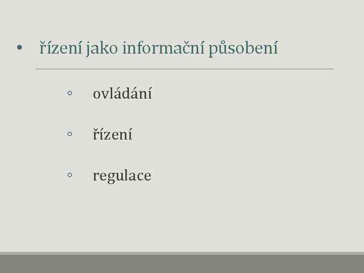  • řízení jako informační působení ◦ ovládání ◦ řízení ◦ regulace 