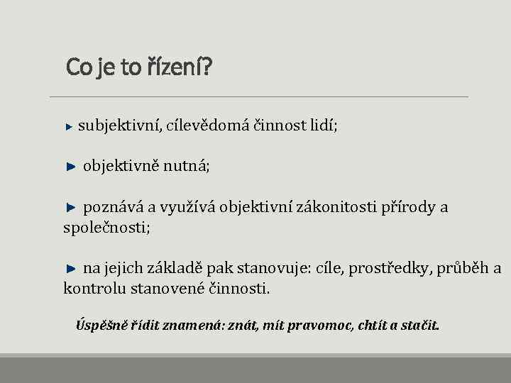 Co je to řízení? subjektivní, cílevědomá činnost lidí; objektivně nutná; poznává a využívá objektivní