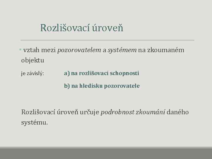 Rozlišovací úroveň • vztah mezi pozorovatelem a systémem na zkoumaném objektu je závislý: a)