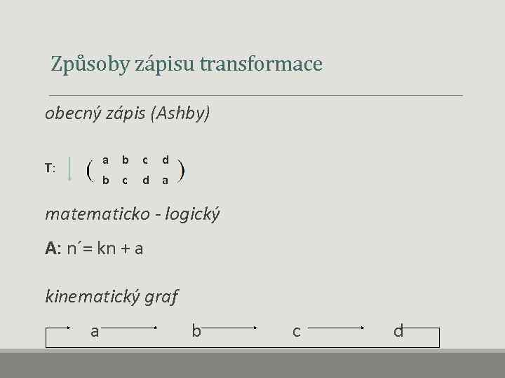  Způsoby zápisu transformace obecný zápis (Ashby) a b c d a T: matematicko